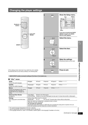 Page 23
RQTX0014
23
Changing the player settings
Changing the player settings
≥The settings remain intact even if you switch the unit to standby.
≥ Underlined items are the factory settings in the following table.
∫ “Disc ” menu
§ 1The original language designated on the disc is selected.§2Input the appropriate code from the language code list ( ➜page 25).§3If the language selected for “Audio” is not available, subtitles appear in that language (if available on the disc).
(Continued on next page)
CM SKIP
, , ,...