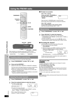 Page 30
RQTX0014
30
Using the FM/AM radio
Using the FM/AM radio
Radio operations are described mainly with the remote control.
You can alternatively use the corresponding button on the main unit.
§1 [SELECTOR]§2 [X TU NIN G W]§3 [MEMORY]
Up to 30 stations can be set in each band, FM and AM.
∫ If noise is excessive
When “FM” is selected
Press and hold [—FM MODE] on 
the main unit to display 
“MONO”.
Press and hold [—FM MODE] again to cancel the mode.
≥The mode is also canceled when you change the frequency.
When...