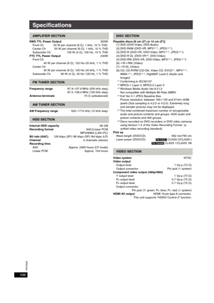 Page 106RQT8926
106
Specifications 
RMS TTL Power Output300W
Front Ch 50 W per channel (8≠), 1 kHz, 10 % THD
Center Ch 50 W per channel (8≠), 1 kHz, 10 % THD
Subwoofer Ch 100 W (4≠), 100 Hz, 10 % THD
FTC TTL Power Output240W
Front Ch
40 W per channel (8 ≠), 120 Hz–20 kHz, 1 % THD
Center Ch
40 W per channel (8 ≠), 120 Hz–20 kHz, 1 % THD
Subwoofer Ch 80 W (4 ≠), 45 Hz–120 Hz, 1% THD
Frequency range87.9–107.9 MHz (200 kHz step)
87.5–108.0 MHz (100 kHz step)
Antenna terminals75≠ (unbalanced)
AM Frequency range520 –...