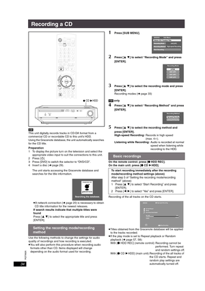 Page 34RQT8926
34
Recording a CD
[CD]
This unit digitally records tracks in CD-DA format from a 
commercial CD or recordable CD to this unit’s HDD.
Using the Gracenote database, the unit automatically searches 
for the CD title.
Preparation
1 To display the picture turn on the television and select the 
appropriate video input to suit the connections to this unit.
2Press [Í].
3 Press [DVD] to switch the selector to “DVD/CD”.
4 Insert a disc (➜page 29).
The unit starts accessing the Gracenote database and...