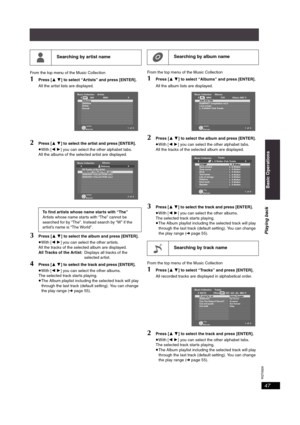 Page 47RQT8926
47
From the top menu of the Music Collection
1Press [34] to select “Artists” and press [ENTER].
All the artist lists are displayed.
2Press [34] to select the artist and press [ENTER].
≥With [21] you can select the other alphabet tabs.
All the albums of the selected artist are displayed.
3Press [34] to select the album and press [ENTER].
≥With [21] you can select the other artists.
All the tracks of the selected album are displayed.
All Tracks of the Artist:Displays all tracks of the 
selected...
