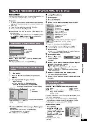 Page 53RQT8926
53
Playing a recordable DVD or CD with WMA, MP3 or JPEG
[WMA] [MP3] [JPEG]
For information about which data formats can be played on this 
unit, refer to page 24, “Discs that can be played”.
Preparation
1 To display the picture turn on the television and select the 
appropriate video input to suit the connections to this unit.
2Press [Í].
3 Press [DVD] to switch the selector to “DVD/CD”.
4 Insert a recordable disc (➜page 29).
≥Select “Play as Data Disc” (➜page 61, Other Menu) in the 
following...