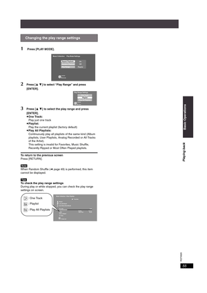 Page 55RQT8926
55
1 Press [PLAY MODE].
2Press [34] to select “Play Range” and press 
[ENTER].
3Press [34] to select the play range and press 
[ENTER].
≥One Track:
Play just one track
≥Playlist:
Play the current playlist (factory default)
≥Play All Playlists: 
Continuously play all playlists of the same kind (Album 
playlists, User Playlists, Analog Recorded or All Tracks 
of the Artist).
This setting is invalid for Favorites, Music Shuffle, 
Recently Ripped or Most Often Played playlists.
To return to the...