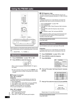 Page 62RQT8926
62
Using the FM/AM radio
Radio operations are described mainly with the remote control.
You can alternatively use the corresponding button on the main 
unit.
§1 [O N SELECTOR]§2 [XTUNINGW]
1Press [TUNER/BAND]§1 to select “FM” or “AM”.
2Press [6 5] to select the frequency.
When a stereo broadcast is being received, “ST” lights in 
the display.
≥To start automatic tuning, press and hold [6 5] until 
the frequency starts scrolling. Tuning stops when a station 
is found.
∫If noise is excessive
When...