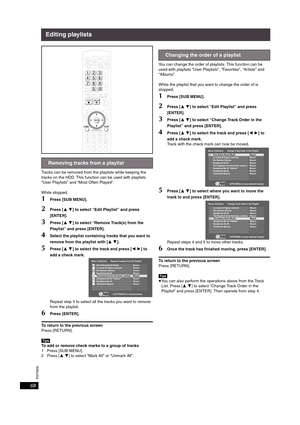 Page 68RQT8926
68
Editing playlists
Tracks can be removed from the playlists while keeping the 
tracks on the HDD. This function can be used with playlists 
“User Playlists” and “Most Often Played”.
While stopped,
1Press [SUB MENU].
2Press [34] to select “Edit Playlist” and press 
[ENTER].
3Press [34] to select “Remove Track(s) from the 
Playlist” and press [ENTER].
4Select the playlist containing tracks that you want to 
remove from the playlist with [34].
5Press [34] to select the track and press [21] to 
add...