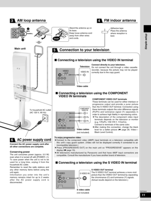 Page 11Click!
VIDEO
   OUT
Television
VIDEO IN
COMPONENT 
VIDEO IN
PBPRY
S VIDEO
OUTS VIDEO IN
COMPONENT VIDEO OUT
PB
PR
Y
TO SUBWOOFERÅ
h
AM ANT
FM ANTEXT
LOOP75Ω
Main unit
Adhesive tape 
Place the antenna
where reception is
best. Stand the antenna up on
its base.
Keep loose antenna cord
away from other wires
and cords.
 Connecting a television using the VIDEO IN terminal
 Connecting a television using the COMPONENT
VIDEO IN terminals
 Connecting a television using the S VIDEO IN terminal
Connect directly...