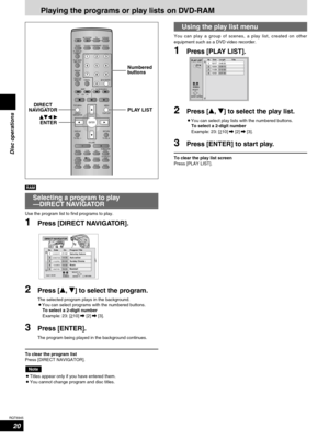 Page 2020
RQT6945
Disc operations
Playing the programs or play lists on DVD-RAM
AV SYSTEM
SLEEP
FL DISPLAY
DIMMER
PLAY MODE
MIX 2CH
REPEAT
CANCEL
SKIP
CH
TOP MENU
DISPLAY
VOLUME
MUTING
PL C.FOCUSSFCSUBWOOFER
LEVEL
FM MODE
SETUPZOOM GROUP AUDIO
RETURN
TV VOL  TV VOL DIRECT
NAVIGATORPLAY LISTMENU
SLOW/SEARCH
123
456
78
09
TUNER/BAND DVD/CD
TV VCR /AUX
ENTER
CH SELECT
TEST
TV/VIDEO
POSITION
MEMORY
S.SRND
C.S.M
10/ENTER>
=
DIRECT
NAVIGATORNumbered
buttons
PLAY LIST
erw q
ENTER
RAM
Selecting a program to play...