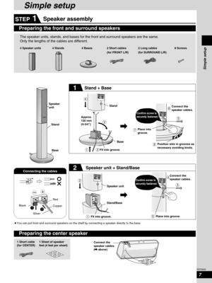 Page 7Simple setup
7
RQT6945
Speaker assembly
Preparing the center speaker
Preparing the front and surround speakers
4 Speaker units4 Stands 4 Bases 2 Short cables
(for FRONT L/R)2 Long cables
(for SURROUND L/R)8 Screws
Speaker
unit
Stand
Base
Speaker unit
Stand/BasePlace into
groove.
Position wire in grooves as
necessary avoiding knots.
Confirm screw is
securely fastened.
Confirm screw is
securely fastened.
Place into groove.Connect the
speaker cables.
Fit into groove.
Connect the
speaker cables.
(
\ \above)...