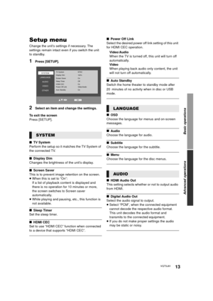 Page 1313VQT5J81
Basic operations
Advanced operations
Setup menu
Change the unit’s settings if necessary. The 
settings remain intact even if you switch the unit 
to standby.
1Press [SETUP].
2Select an item and change the settings.
To exit the screen
Press [SETUP].
∫ TV System
Perform the setup so it matches the TV System of 
the connected TV.
∫ Display Dim
Changes the brightness of the unit’s display.
∫ Screen Saver
This is to prevent image retention on the screen.
≥ When this is set to “On”:
If a list of...