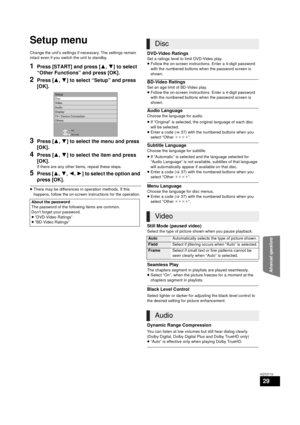 Page 29Advanced operations
29
VQT2T10
Setup menu
Change the unit’s settings if necessary. The settings remain 
intact even if you switch the unit to standby.
1Press [START] and press [3,4] to select 
“Other Functions” and press [OK].
2Press [ 3,4 ] to select “Setup” and press 
[OK].
3Press [ 3,4 ] to select the menu and press 
[OK].
4Press [ 3,4 ] to select the item and press 
[OK].
If there are any other items, repeat these steps.
5Press [ 3,4,2,1 ] to select the option and 
press [OK].
≥ There may be...