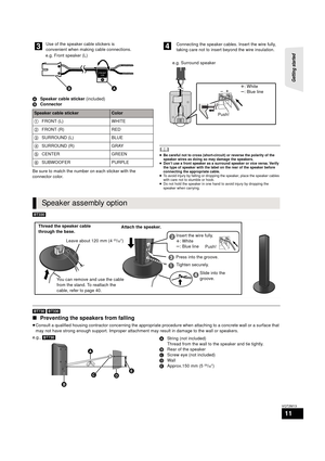 Page 11Getting started 
11
VQT2M13
ASpeaker cable sticker  (included)
B Connector
Be sure to match the number on each sticker with the 
connector color.
	≥ Be careful not to cross (short-circuit) or reverse the polarity of the 
speaker wires as doing so may damage the speakers.
≥ Don’t use a front speaker as a surround speaker or vice versa. Verify 
the type of speaker with the label on the rear of the speaker before 
connecting the appropriate cable.
≥ To avoid injury by falling or dropping the speaker, place...