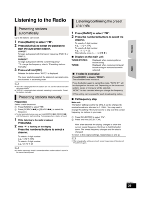 Page 29RadioPlayback
29
VQT2M13
Radio
Listening to the Radio
Up to 30 stations can be set.
1Press [RADIO] to select “FM”.
2Press [STATUS] to select the position to 
start the auto preset search.
LOWEST:
To begin auto preset with the lowest frequency (FM87.9 or 
FM87.5).
CURRENT:
To begin auto preset with the current frequency.*
* To change the frequency, refer to “Presetting stations 
manually”.
3Press and hold [OK].
Release the button when “AUTO” is displayed.
The tuner starts to preset all th e stations it...