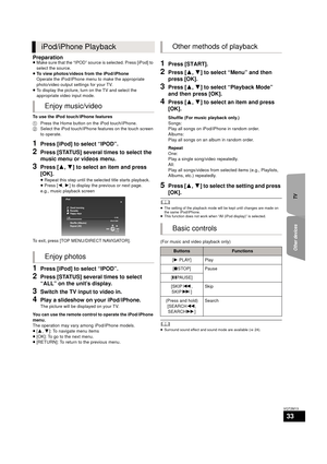 Page 33TV
Other devices
33
VQT2M13
Preparation≥ Make sure that the “IPOD” source is selected. Press [iPod] to 
select the source.
≥ To view photos/videos from the iPod/iPhone
Operate the iPod/iPhone menu to make the appropriate 
photo/video output settings for your TV. 
≥ To display the picture, turn on the TV and select the 
appropriate video input mode.
To use the iPod touch/iPhone features
1 Press the Home button on the iPod touch/iPhone.
2 Select the iPod touch/iPhone  features on the touch screen 
to...