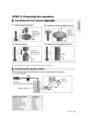 Page 11Getting started 
11VQT3X51
STEP 2: Preparing the speakers
1Attach the stand to the base.2Tighten the 3 screws (supplied) securely.
3Attach the speaker.4Tighten the screw (supplied) securely.
	≥To prevent damage or scratches, lay down a soft cloth and perform assembly on it.
Attach the speaker cable sticker (supplied) and connect the speaker cables to the speakers.e.g., Surround speaker
Assembling the front speakers [BTT196] [BTT195]
Thread the 
speaker cable 
through the 
base.Slide the 
speaker 
cable...
