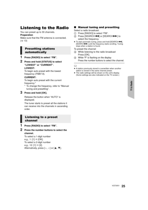 Page 25TV & Radio
Reference
Advanced 
operations 
25VQT3X51
Listening to the Radio
You can preset up to 30 channels.
Preparation
Make sure that the FM antenna is connected. 
(> 13)
1Press [RADIO] to select “FM”.
2Press and hold [STATUS] to select 
“LOWEST” or “CURRENT”.
LOWEST:
To begin auto preset with the lowest 
frequency (FM87.9).
CURRENT:
To begin auto preset with the current 
frequency.*
* To change the frequency, refer to “Manual 
tuning and presetting”.
3Press and hold [OK].
Release the button when...