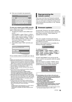 Page 19Getting started 
19VQT3X49
3Enter your encryption key (password).
To enter your network name (SSID) manually
If your network name (SSID) is not displayed in 
step  1, follow these steps.
1 To display the network name (SSID) input 
screen:
Press [HOME]  > select “Others”  > [OK]  > 
select “Setup”  > [OK]  > select “Network” >  
[OK]  > select “Network Settings”  > [OK]  > 
select “Wireless Settings”  > [OK]  > select 
“Connection Setting” >  [OK] > select 
“Manual setting”  > [OK]
2 Press [OK] to select...