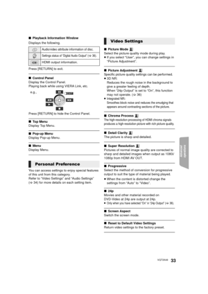 Page 33Advanced 
operations 
33VQT3X49
∫ Playback Information Window
Displays the following.
Press [RETURN] to exit.
∫ Control Panel
Display the Control Panel.
Playing back while using VIERA Link, etc.
Press [RETURN] to hide the Control Panel.
∫ Top Menu
Display Top Menu.
∫ Pop-up Menu
Display Pop-up Menu.
∫ Menu
Display Menu.
You can access settings to enjoy special features 
of this unit from this category. 
Refer to “Video Settings” and “Audio Settings” 
(> 34) for more details on each setting item. ∫...