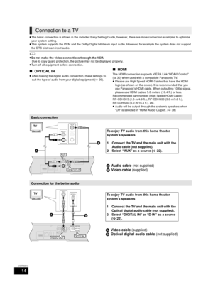 Page 1414
VQT2W18
≥The basic connection is shown in the included Easy Setting Gui de, however, there are more connection examples to optimize 
your system setting.
≥ This system supports the PCM and the Dolby Digital bitstream i nput audio. However, for example the system does not support 
the DTS bitstream input audio.
	≥ Do not make the video connections through the VCR.
Due to copy guard protection, the pi cture may not be displayed properly.
≥ Turn off all equipment before connection.
∫ OPTICAL IN
≥After...
