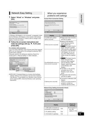 Page 19Getting started 
19
VQT2W18
1Select “Wired” or “Wireless” and press 
[OK].
If “Wireless LAN Adaptor is not connected.” is displayed, check 
that the Wireless LAN Adaptor is fully inserted. Alternatively, 
disconnect and reconnect it. If there is still no change in the 
display, consult your dealer.
2Follow the on-screen instructions and 
make the settings with [3,4,2, 1] and 
press [OK].
For wireless LAN connection:
If you are using a Wireless router (Access point) that supports 
WPS, you can easily...