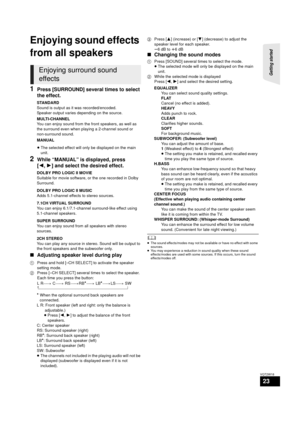 Page 23Getting started 
23
VQT2W18
Enjoying sound effects 
from all speakers
1Press [SURROUND] several times to select 
the effect.
≥The selected effect will only be displayed on the main 
unit.
2While “MANUAL” is displayed, press 
[2, 1] and select the desired effect.
∫ Adjusting speaker level during play
1 Press and hold [–CH SELECT] to activate the speaker 
setting mode.
2 Press [–CH SELECT] several times to select the speaker.
Each time you press the button:
L R—)  C_)  RS_) RB
*_) LB*_) LS_)  SW...