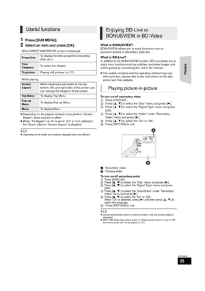 Page 25Playback
25
VQT2W18
1Press [SUB MENU].
2Select an item and press [OK].
≥Depending on the played contents if you perform “Screen 
Aspect”, there may be no effect.
≥ When “TV Aspect” ( >37) is set to “4:3” or “4:3 Letterbox”, 
the “Zoom” effect in “Screen Aspect”  is disabled.
	≥ Depending on the media and contents, displayed items are different.
What is BONUSVIEW?
BONUSVIEW allows you to enjoy functions such as 
picture-in-picture or secondary audio etc.
What is BD-Live?
In addition to the BONUSVIEW...