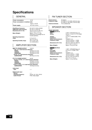 Page 4848
VQT2W18
Specifications
GENERAL
Power consumption:90 W
Power consumption in standby mode: Approx. 0.05 W
Power supply: AC 120 V, 60 Hz
iPod/iPhone Connector: DC OUT 5 V 500 mA MAX
WIRELESS LAN Connector: DC OUT 5 V 500 mA
Dimensions (W kHk D): 430 mmk62 mm k287 mm
(16
15/16qk 27/16qk115/16q)
Mass (Weight): Approx. 3.5 kg (7.71 lbs)
(Dimensions and Weight do not 
include speakers)
Operating temperature
range: 0
oC to 40oC 
(32oF to 104oF)
Operating humidity range: 35 % to 80 % RH 
(no condensation)...