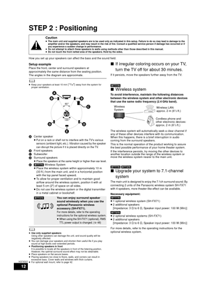 Page 1212
VQT3D27
STEP 2 : Positioning
How you set up your speakers can affect the bass and the sound field.
Setup example
Place the front, center and surround speakers at 
approximately the same distance from the seating position.
The angles in the diagram are approximate.
	≥Keep your speakers at least 10 mm (13/32z) away from the system for 
proper ventilation.
A Center speaker
≥Put on a rack or shelf not to interfere with the TVs various 
sensors (ambient light, etc.). Vibration caused by the speaker 
can...