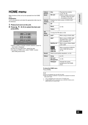 Page 23Getting started 
23
VQT3D27
HOME menu
Major functions of this unit can be operated from the HOME 
menu.
Preparation
Turn on the television and select the appropriate video input on 
the television.
1Press [Í] to turn on the unit.
2Press [3,4, 2,1] to select the item and 
press [OK].
≥ When a media is inserted, contents selection screen for 
that media is displayed.
≥ If there are any other items, repeat this step.
≥ To return to HOME menu, select “HOME” or press 
[RETURN] several times.
To show the HOME...