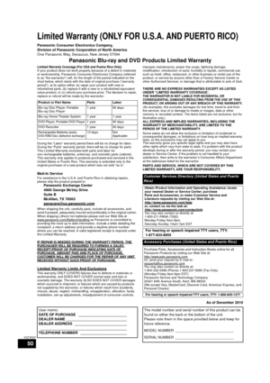Page 5050
VQT3D27
Limited Warranty (ONLY FOR U.S.A. AND PUERTO RICO)
Panasonic Consumer Electronics Company, 
Division of Panasonic Corporation of North America
One Panasonic Way, Secaucus, New Jersey 07094
Panasonic Blu-ray and DVD Products Limited Warranty
Limited Warranty Coverage (For USA and Puerto Rico Only)If your product does not work properly because of a defect in materials 
or workmanship, Panasonic Consumer Electronics Company (referred 
to as “the warrantor”) will, for the length of the period...