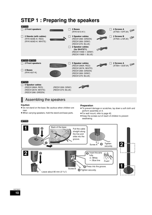 Page 1010
VQT3D27
STEP 1 : Preparing the speakers
Caution
≥Do not stand on the base. Be cautious when children are 
near.
≥ When carrying speakers, hold the stand and base parts.Preparation
≥To prevent damage or scratches, lay down a soft cloth and 
perform assembly on it.
≥ For wall mount, refer to page 42.
≥ Keep the screws out of reach of children to prevent 
swallowing.
[BTT770]  
[BTT770]
∏2 Front speakers∏2 Bases
(RYK1610-K1)∏4 Screws A
(XTN5 i10FFJK)
∏ 2 Stands (with cables)
(RYK1609E-K: RED)...