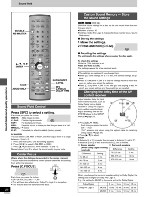 Page 28RQT6924
28
Sound field/sound quality operations
Custom Sound Memory — Store
the sound settings
[DVD-A] [DVD-V][VCD][[CD]]
Store the sound settings for a disc so the unit recalls them the next
time you play it.
≥Number of discs: 30
≥Settings: Dolby Pro Logic II, Subwoofer level, Center focus, Sound
filed control
∫ Storing the settings
1 Make the settings.
2 Press and hold [C.S.M].
∫ Recalling the settingsThe unit recalls the settings when you play the disc again.
To check the settings
While the CSM...