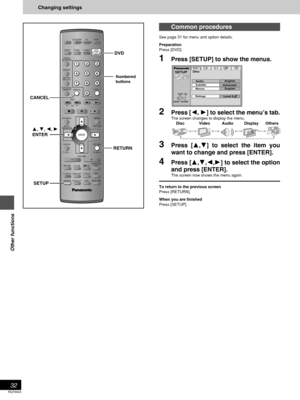 Page 32RQT6924
32
Other functions
Changing settings
Common procedures
See page 31 for menu and option details.
Preparation
Press [DVD].
1Press [SETUP] to show the menus.
2Press [2, 1] to select the menu’s tab.
The screen changes to display the menu.
Disc Video Audio  Display
() () () ()
   ^__________------------------------------------------------J
3Press [3,4] to select the item you
want to change and press [ENTER].
4Press [3,4,2,1] to select the option
and press [ENTER].
The screen now shows the menu again....