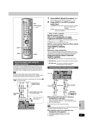 Page 4545
RQT7061
INFO
If your cable TV box or satellite receiver has an OPTICAL OUT 
terminal you can connect with this unit’s OPTICAL IN terminal to 
enjoy digital audio including multi-channel Dolby Digital. Refer to 
your cable TV box or satellite receiver’s operating instructions for 
details.
[Note]
You cannot record digital audio received using the optical 
connection. Make certain to also connect to the L1 AUDIO/VIDEO 
terminals when using the OPTICAL IN terminal connection.
Make the following...