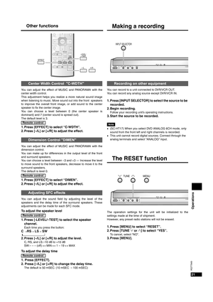 Page 21Operations
21
RQT7949
Other functionsMaking a recording
You can record to a unit connected to DVR/VCR OUT.
You can record any analog source except DVR/VCR IN.
1. Press [INPUT SELECTOR] to select the source to be 
recorded.
2. Begin recording.
Follow your recording unit’s operating instructions.
3. Start the source to be recorded.
Note
•(SC-HT17) When you select DVD ANALOG 6CH mode, only 
sound from the front left and right channels is recorded.
•This unit cannot record digital sources. Connect through...