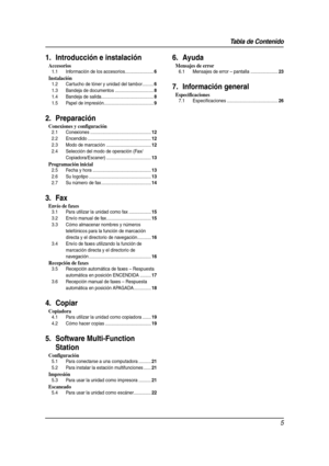 Page 5Tabla de Contenido
5
1.   Tabl a de  Co nten ido1. Introducción e instalación
Accesorios
1.1 Información de los accesorios.......................6
Instalación
1.2 Cartucho de tóner y unidad del tambor.........6
1.3 Bandeja de documentos ...............................8
1.4 Bandeja de salida..........................................8
1.5 Papel de impresión........................................9
2. Preparación
Conexiones y configuración
2.1 Conexiones .................................................12...