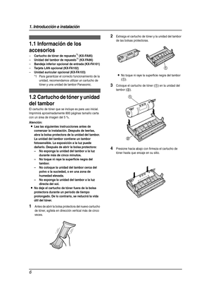 Page 61. Introducción e instalación
6
1 Introducción e instalación Accesorios
1.1 Información de los 
accesorios
–Cartucho de tóner de repuesto*1 (KX-FA85)
–Unidad del tambor de repuesto*1 (KX-FA86)
–Bandeja inferior opcional de entrada (KX-FA101)
–Tarjeta LAN opcional (KX-FA102)
–Unidad auricular opcional (KX-FA103)
*1 Para garantizar el correcto funcionamiento de la 
unidad, recomendamos utilizar un cartucho de 
tóner y una unidad de tambor Panasonic.
In stal aci ón
1.2 Cartucho de tóner y unidad 
del...