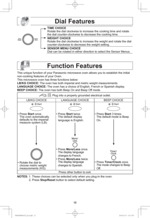 Page 1412
Dial Features
TIME CHOICE
Rotate the dial clockwise to increase the cooking time and rotate 
the dial counter-clockwise to decrease the cooking time.
WEIGHT CHOICE
Rotate the dial clockwise to increase the weight and rotate the dial 
counter-clockwise to decrease the weight setting.
SENSOR MENU CHOICE
Dial can be rotated in either direction to select the Sensor Menus.
Function Features
This unique function of your Panasonic microwave oven allows you to establish the initial 
non-cooking features of...