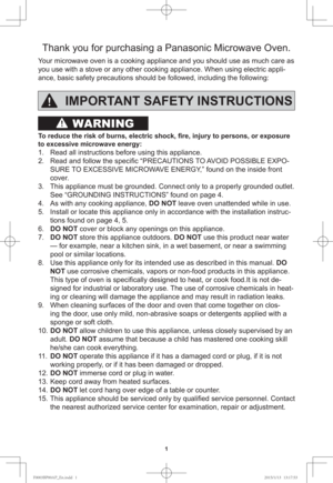 Page 3WARNING
Thank you for purchasing a Panasonic Microwave Oven.
Your microwave oven is a cooking appliance and you should use as much care as 
you use with a stove or any other cooking appliance. When using electric appli-
ance, basic safety precautions should be followed, including the following:
IMPORTANT SAFETY INSTRUCTIONS
To reduce the risk of burns, electric shock, ﬁ re, injury to persons, or exposure 
to excessive microwave energy:
1.  Read all instructions before using this appliance.
2.  Read and...