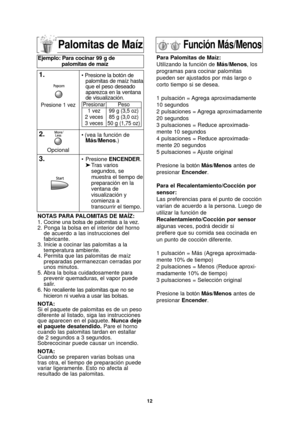 Page 1412
Palomitas de Maíz
NOTAS PARA PALOMITAS DE MAÍZ:
1. Cocine una bolsa de palomitas a la vez.
2. Ponga la bolsa en el interior del hornode acuerdo a las instrucciones del
fabricante.
3. Inicie a cocinar las palomitas a la temperatura ambiente.
4. Permita que las palomitas de maíz preparadas permanezcan cerradas por
unos minutos.
5. Abra la bolsa cuidadosamente para prevenir quemaduras, el vapor puede
salir.
6. No recaliente las palomitas que no se
hicieron ni vuelva a usar las bolsas.
NOTA:
Si el paquete...