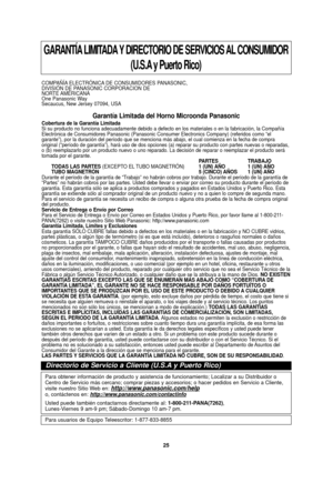 Page 2725
GARANTÍA LIMITADA Y DIRECTORIO DE SERVICIOS AL CONSUMIDOR(U.S.A y Puerto Rico)
COMPAÑÍA ELECTRÓNICA DE CONSUMIDORES PANASONIC, 
DIVISIÓN DE PANASONIC CORPORACION DE 
NORTE AMÉRICANA
One Panasonic Way
Secaucus, New Jersey 07094, USA
Garantía Limitada del Horno Microonda Panasonic 
Cobertura de la Garantía Limitada 
Si su producto no funciona adecuadamente debido a defecto en los materia\
les o en la fabricación, la Compañía
Electrónica de Consumidores Panasonic (Panasonic Consumer Electronic\
s...