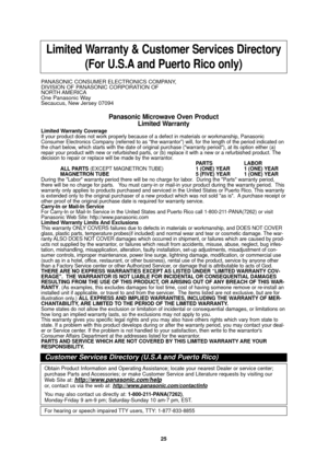 Page 2725
Limited Warranty & Customer Services Directory(For U.S.A and Puerto Rico only) 
PANASONIC CONSUMER ELECTRONICS COMPANY, 
DIVISION OF PANASONIC CORPORATION OF
NORTH AMERICA
One Panasonic Way
Secaucus, New Jersey 07094 
Panasonic Microwave Oven Product Limited Warranty
Limited Warranty Coverage
If your product does not work properly because of a defect in materials \
or workmanship, Panasonic
Consumer Electronics Company (referred to as “the warrantor”) wi\
ll, for the length of the period indicated on...