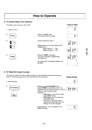 Page 17How to Operate
D. To Select Beep Tone Options:
The Beep Tone can be set, ON or OFF.
.Press the PROG. Pad.The display will not change.
.Press the Memory Pad 0.
.Repeat pressing of 0 Pad. Select OFF
ol Beep Tone.
Stagelndicatorl=ON
Stagelndicator2=OFF
.Press the PROG. Pad again.
You have completed programming
the beep tone.
.2 seconds later, the Display Window willgo blank.
E. To Read the Cycle Counter:
The oven can display the total number of times the oven has been operated cumulatively.Great for...