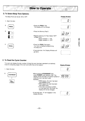 Page 17D. To Select Beep Tone Options:
The Beep Tone can be set. ON or OFF.
Open the door.
@
E -
@
1.
Display Window
.Press the PFOG. Pad.
The display will not change.
.Press the Memory Pad 0.
.Repeat pressing ol 0 Pad. Select OFF
of Beep Tone.
Stage lndicator l -ON
Stagelndicator2=OFF
.Press the PROG. Pad again.You have completed programming
the beep tone.
.2 seconds later, the Display Window willgo blank.
.While pressing STOP/RESET Pad,press POWER Levei Selector Pad. Thedisplay shows the total cumulative...