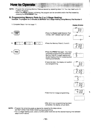 Page 12NOTE: . Program the remaining Memory Pads as desired by repeating steps 1-5. You may insert up to 10
B. Programming Memory Pads for 2 or 3 Stage Heating:
Example: To program for 2 minutes at DEFROST for 2 stage heating using Memory Pad Number 5
1. Complete Steps 1 to 4 on page 1 1 .
.Press the Power Level Selector Pad
3 times. DEF indicator light will light.
.Press the PROG Pad again. You have
completed programming the Selected
Memory Pad lor 2 stage heating and
double heating time tor multiple portion...