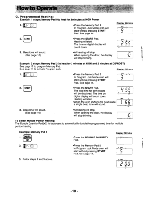 Page 10C. Programmed Heating:
Example: 1 stage; Memory Pad 9 to heat tor 3 minutes at HIGH Power
t. (E.r-O-l
3. Beep tone will sound.
(See page 16)When opening the door, the display
will stop blinking.
To Select Multipe Portion Heating:
The Double Ouantity Pad (x2) is factory set to automatically double the programmed time for multiple
portion heating.
Pad 5
.Press the DOUBLE OUANTITY
Pad.
.Press the Memory Pad 5.
In Program Lock Mode oven will
start without pressing START
Pad. See page 14.
,@
3. Beep tone will...