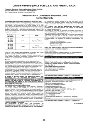 Page 38- 38 -
Limited Warranty (ONLY FOR U.S.A. AND PUERTO RICO) 
Panasonic Consumer Marketing Company of North America, 
Division of Panasonic Corporation of North America 
One Panasonic Way, Secaucus, New Jersey 07094 
Panasonic Pro 1 Commercial Microwave Oven 
Limited Warranty 
Limited Warranty Coverage (For USA and Puerto Rico Only)  If your product does not work properly because of a defect in materials or 
workmanship, Panasonic Consumer Marketing Company (referred to as 
“the warrantor”) will, for the...