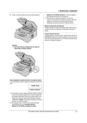 Page 111. Introducción e instalación
11Para obtener ayuda, visite http://www.panasonic.com/help
8Cierre la cubierta superior hasta que quede asegurada.
Atención:
LPara evitar lesiones, asegúrese de no meter las 
manos bajo la cubierta superior.
Para reemplazar el cartucho de toner y la unidad de tambor
Cuando la pantalla muestra lo siguiente, reemplace el cartucho de 
toner.
TONER BAJO
TONER AGOTADO
LPara verificar la vida y calidad del tambor, imprima la lista de 
prueba de la impresora (página 84) y consulte...