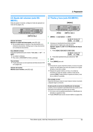 Page 192. Preparación
19Para obtener ayuda, visite http://www.panasonic.com/help
Vo l u me n
2.6 Ajuste del volumen (solo KX-
MB781)
Antes de ajustar el volumen, configure el modo de operación en 
modo de fax (página 16).
Volumen del timbre
Mientras la unidad está desocupada,
 pulse {V} o {^}.
LNo es posible ajustar el volumen si hay documentos en la 
entrada de documentos. Verifique que no haya documentos 
en la entrada de documentos.
Para APAGAR el timbre
Pulse {V} repetidamente para mostrar “TÍM.APAG.= OK?”....