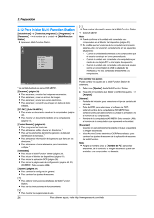 Page 242. Preparación
24Para obtener ayuda, visite http://www.panasonic.com/help
2.12 Para iniciar Multi-Function Station
[Inicio/Iniciar] i [Todos los programas] o [Programas] i 
[Panasonic] i el nombre de la unidad i [Multi-Function 
Station
]
L
Aparecerá Multi-Function Station.
* La pantalla ilustrada es para el KX-MB781.
[Escanear] (página 29)
LPara escanear y mostrar las imágenes escaneadas.
LPara escanear y crear un archivo de imagen.
LPara escanear y enviar por correo electrónico.
LPara escanear y...