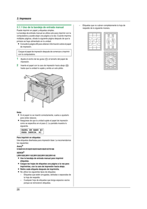 Page 263. Impresora
26
3.1.1 Uso de la bandeja de entrada manual
Puede imprimir en papel y etiquetas simples.
La bandeja de entrada manual se utiliza solo para imprimir con la 
computadora y puede alojar una página a la vez. Cuando imprima 
múltiples páginas, añada la siguiente página después de que la 
primera se haya alimentado en la unidad.
LConsulte la página 85 para obtener información sobre el papel 
de impresión.
1Ajuste el ancho de las guías (1) al tamaño del papel de 
impresión.
2Inser te el papel con...